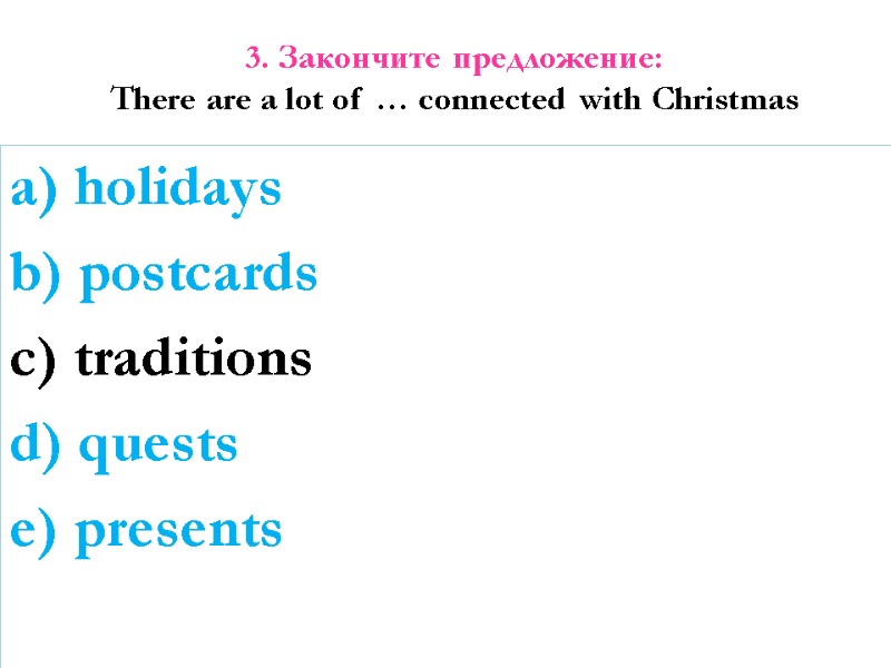 3. Закончите предложение: There are a lot of … connected with Christmas  a)